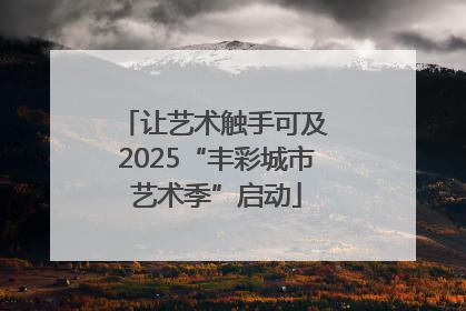 让艺术触手可及 2025“丰彩城市艺术季”启动