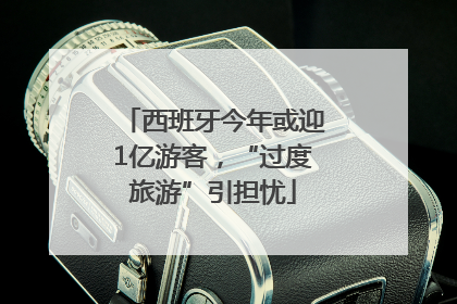 西班牙今年或迎1亿游客，“过度旅游”引担忧