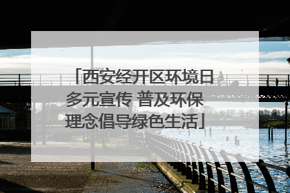 西安经开区环境日多元宣传 普及环保理念倡导绿色生活