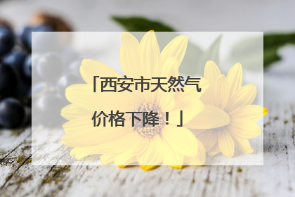 西安市天然气价格下降！