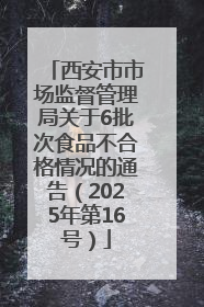 西安市市场监督管理局关于6批次食品不合格情况的通告（2025年第16号）