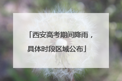 西安高考期间降雨，具体时段区域公布