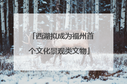 西湖拟成为福州首个文化景观类文物