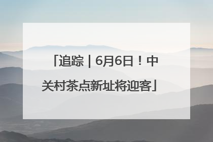 追踪｜6月6日！中关村茶点新址将迎客