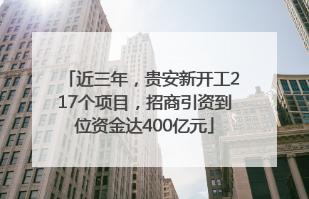 近三年，贵安新开工217个项目，招商引资到位资金达400亿元
