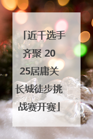 近千选手齐聚 2025居庸关长城徒步挑战赛开赛