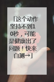 这个动作坚持不到10秒，可能是健康出了问题！快来自测→