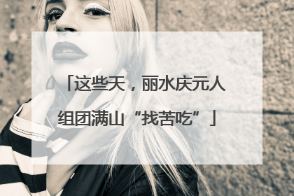 这些天，丽水庆元人组团满山“找苦吃”