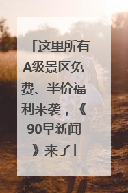 这里所有A级景区免费、半价福利来袭，《90早新闻》来了