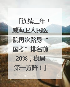 连续三年！威海卫人民医院再次跻身“国考”排名前20%，稳居第一方阵！