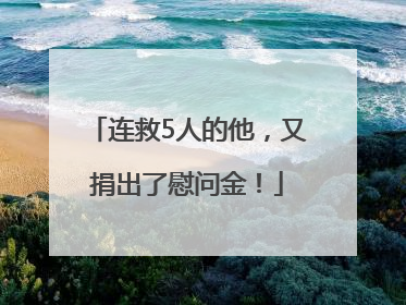 连救5人的他，又捐出了慰问金！