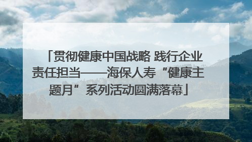 贯彻健康中国战略 践行企业责任担当——海保人寿“健康主题月”系列活动圆满落幕