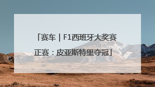 赛车｜F1西班牙大奖赛正赛：皮亚斯特里夺冠