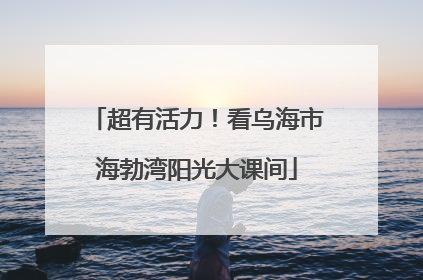 超有活力！看乌海市海勃湾阳光大课间
