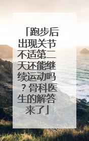 跑步后出现关节不适第二天还能继续运动吗？骨科医生的解答来了