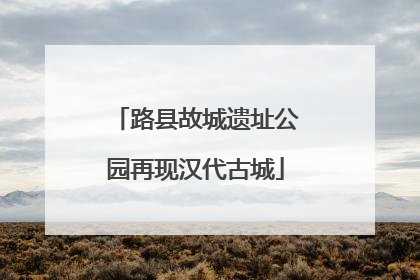 路县故城遗址公园再现汉代古城