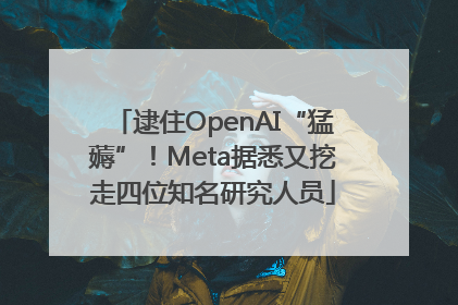 逮住OpenAI“猛薅”！Meta据悉又挖走四位知名研究人员