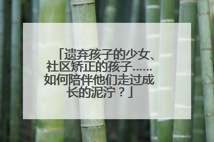 遗弃孩子的少女、社区矫正的孩子……如何陪伴他们走过成长的泥泞？