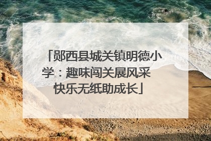 郧西县城关镇明德小学：趣味闯关展风采 快乐无纸助成长