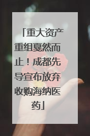重大资产重组戛然而止！成都先导宣布放弃收购海纳医药