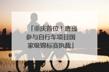 重庆首位！唐巍参与自行车项目国家级锦标赛执裁