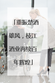 重振楚酒雄风，枝江酒业再续百年辉煌