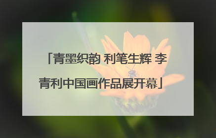 青墨织韵 利笔生辉 李青利中国画作品展开幕