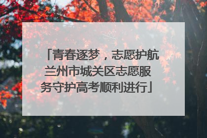 青春逐梦，志愿护航 兰州市城关区志愿服务守护高考顺利进行