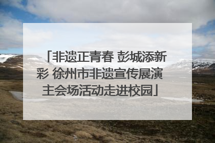 非遗正青春 彭城添新彩 徐州市非遗宣传展演主会场活动走进校园