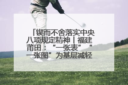 锲而不舍落实中央八项规定精神丨福建莆田：“一张表”“一张图”为基层减轻“数字负担”