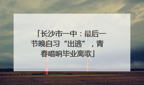 长沙市一中：最后一节晚自习“出逃”，青春唱响毕业离歌