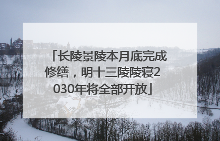 长陵景陵本月底完成修缮，明十三陵陵寝2030年将全部开放