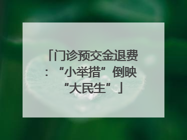 门诊预交金退费：“小举措”倒映“大民生”