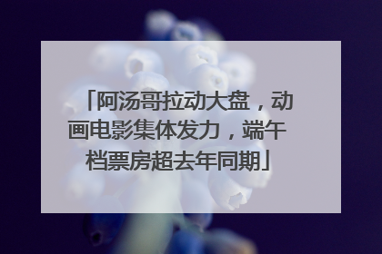 阿汤哥拉动大盘，动画电影集体发力，端午档票房超去年同期