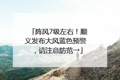 阵风7级左右！顺义发布大风蓝色预警，请注意防范→