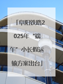 阜阳铁路2025年“端午”小长假运输方案出台