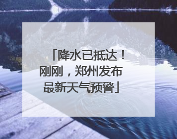 降水已抵达！刚刚，郑州发布最新天气预警