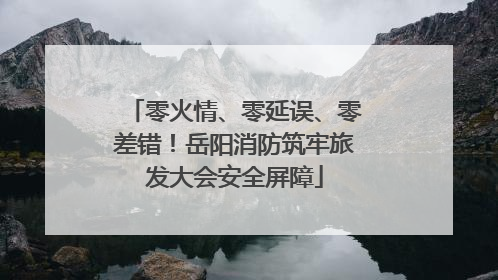 零火情、零延误、零差错！岳阳消防筑牢旅发大会安全屏障