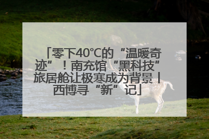 零下40℃的“温暖奇迹”！南充馆“黑科技”旅居舱让极寒成为背景丨西博寻“新”记