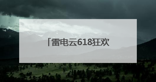 雷电云618狂欢！这次真的心动了