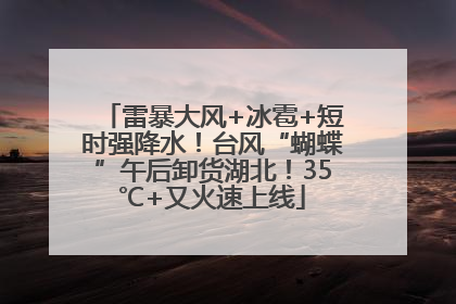 雷暴大风+冰雹+短时强降水！台风“蝴蝶”午后卸货湖北！35℃+又火速上线