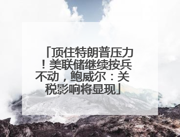 顶住特朗普压力！美联储继续按兵不动，鲍威尔：关税影响将显现