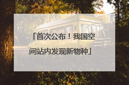 首次公布！我国空间站内发现新物种