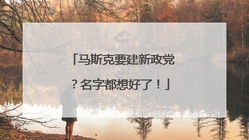 马斯克要建新政党？名字都想好了！