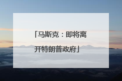 马斯克：即将离开特朗普政府