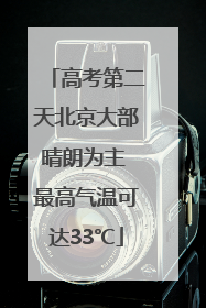 高考第二天北京大部晴朗为主 最高气温可达33℃