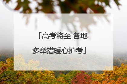 高考将至 各地多举措暖心护考