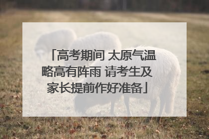 高考期间 太原气温略高有阵雨 请考生及家长提前作好准备