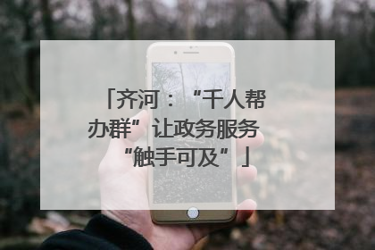 齐河：“千人帮办群”让政务服务“触手可及”