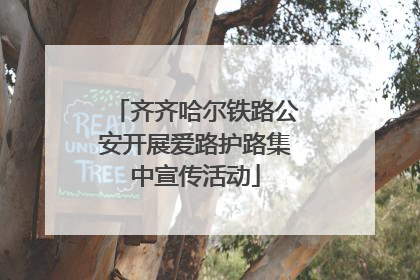 齐齐哈尔铁路公安开展爱路护路集中宣传活动